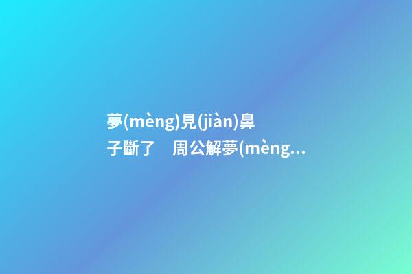 夢(mèng)見(jiàn)鼻子斷了　周公解夢(mèng)之夢(mèng)到鼻子斷了